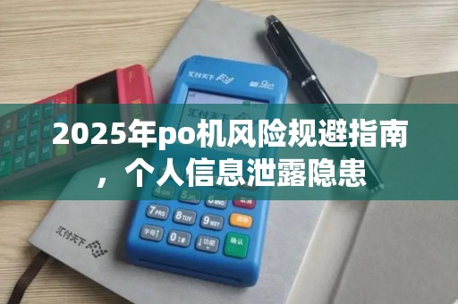2025年po机风险规避指南,个人信息泄露隐患 2025年po机风险规避指南,个人信息泄露隐患