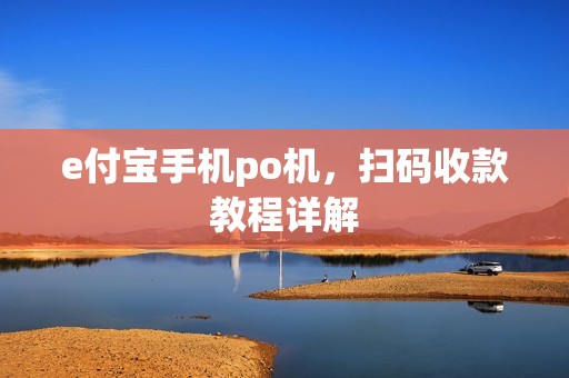 e付宝手机po机，扫码收款教程详解