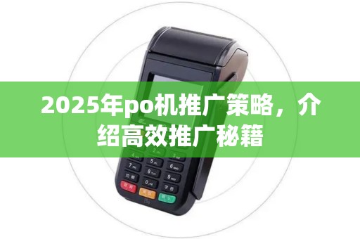 2025年po机推广策略，介绍高效推广秘籍