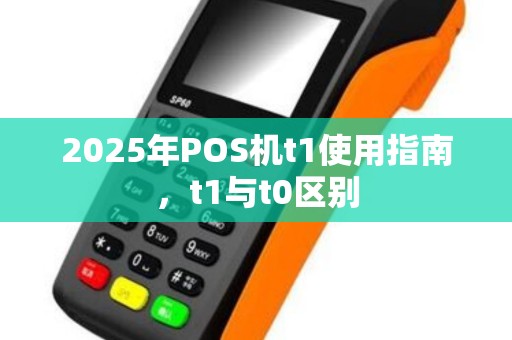 2025年POS机t1使用指南，t1与t0区别