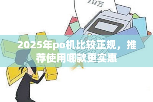 2025年po机比较正规，推荐使用哪款更实惠
