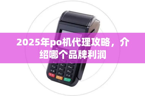 2025年po机代理攻略，介绍哪个品牌利润