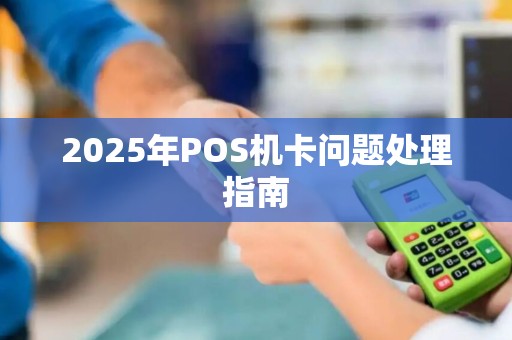 2025年POS机卡问题处理指南