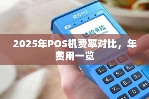 2025年POS机费率对比，年费用一览