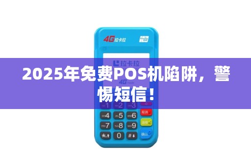 2025年免费POS机陷阱，警惕短信！
