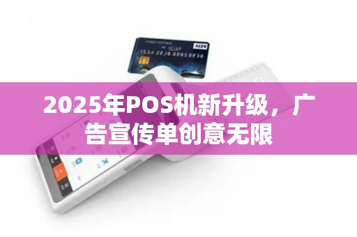 2025年POS机新升级，广告宣传单创意无限