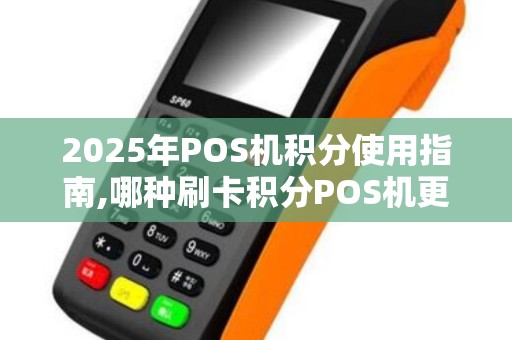 2025年POS机积分使用指南,哪种刷卡积分POS机更安全？