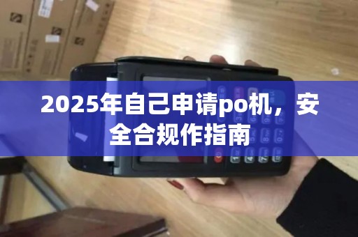2025年自己申请po机，安全合规作指南