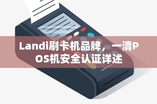Landi刷卡机品牌，一清POS机安全认证详述