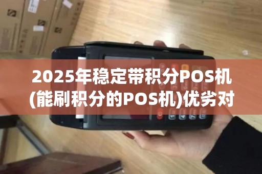 2025年稳定带积分POS机(能刷积分的POS机)优劣对比 2025年稳定带积分POS机(能刷积分的POS机)优劣对比