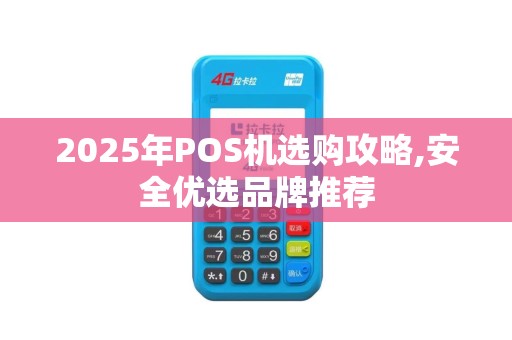 2025年POS机选购攻略,安全优选品牌推荐