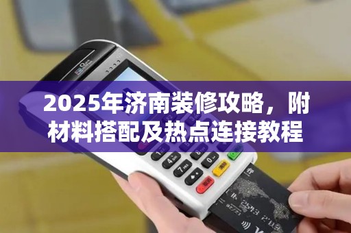 2025年济南装修攻略,附材料搭配及热点连接教程 2025年济南装修攻略,附材料搭配及热点连接教程