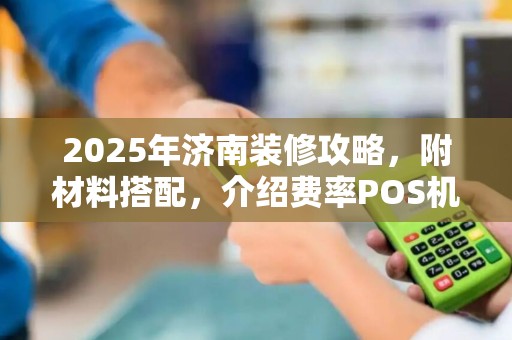 2025年济南装修攻略，附材料搭配，介绍费率POS机品牌