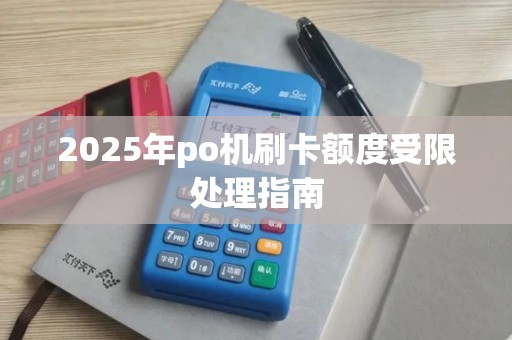 2025年po机刷卡额度受限处理指南