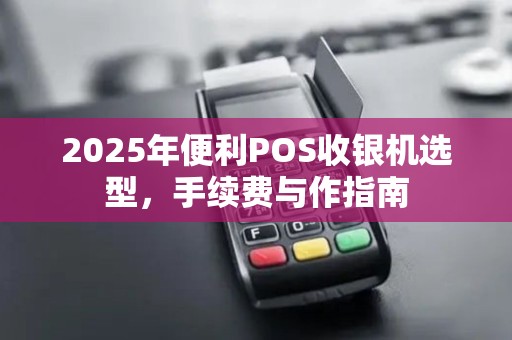 2025年便利POS收银机选型，手续费与作指南