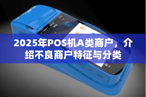 2025年POS机A类商户，介绍不良商户特征与分类