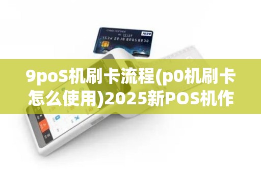 9poS机刷卡流程(p0机刷卡怎么使用)2025新POS机作指南 9poS机刷卡流程(p0机刷卡怎么使用)2025新POS机作指南
