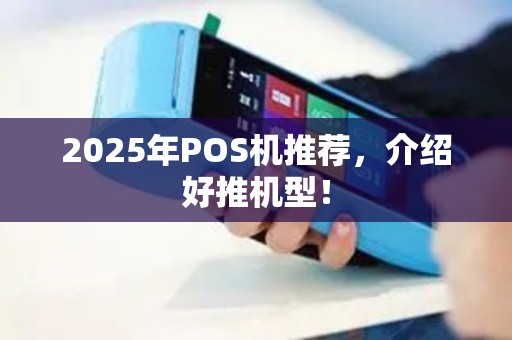 2025年POS机推荐，介绍好推机型！