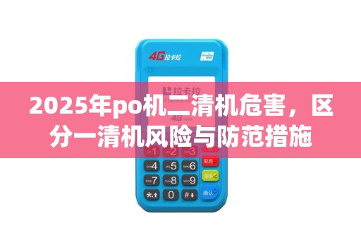 2025年po机二清机危害，区分一清机风险与防范措施