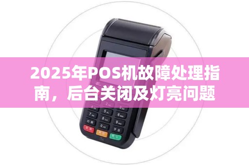 2025年POS机故障处理指南，后台关闭及灯亮问题