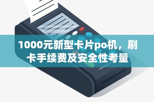 1000元新型卡片po机，刷卡手续费及安全性考量