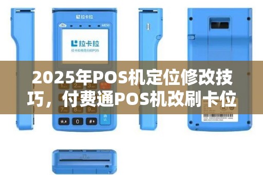 2025年POS机定位修改技巧，付费通POS机改刷卡位置方法