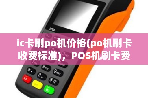ic卡刷po机价格(po机刷卡收费标准)，POS机刷卡费用