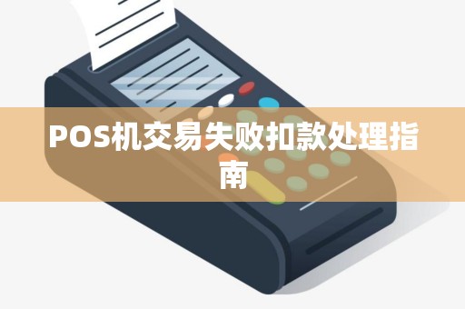 POS机交易失败扣款处理指南 POS机交易失败扣款处理指南