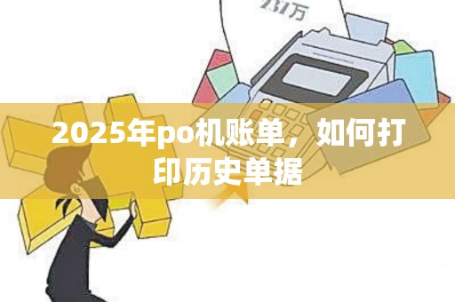 2025年po机账单，如何打印历史单据