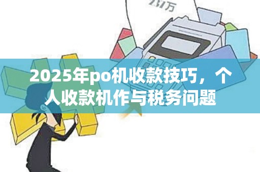2025年po机收款技巧，个人收款机作与税务问题