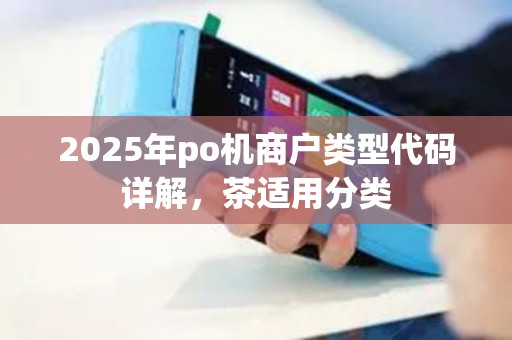 2025年po机商户类型代码详解，茶适用分类