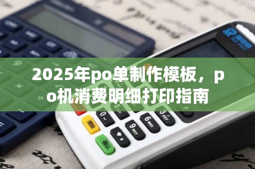 2025年po单制作模板，po机消费明细打印指南