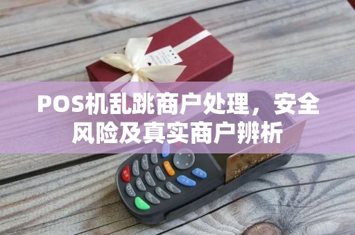 POS机乱跳商户处理，安全风险及真实商户辨析