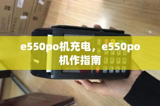 e550po机充电，e550po机作指南