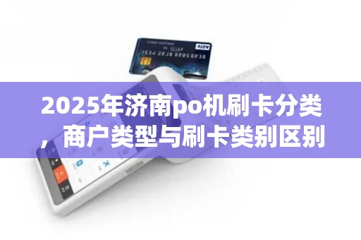 2025年济南po机刷卡分类，商户类型与刷卡类别区别