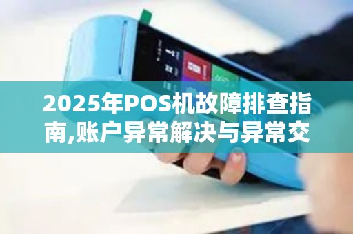 2025年POS机故障排查指南,账户异常解决与异常交易处理