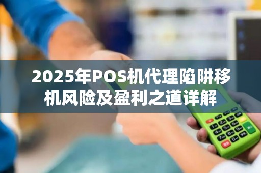 2025年POS机代理陷阱移机风险及盈利之道详解