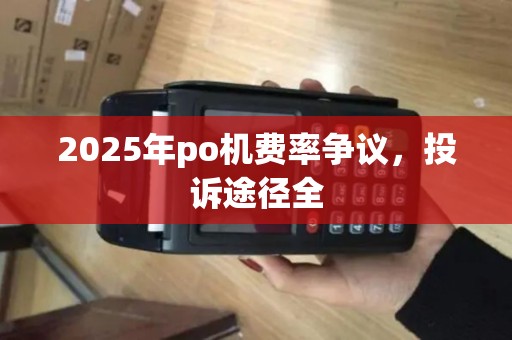 2025年po机费率争议，投诉途径全