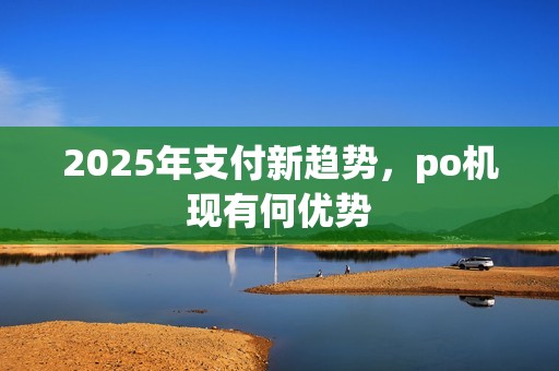 2025年支付新趋势，po机现有何优势