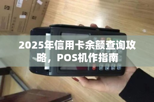 2025年信用卡余额查询攻略，POS机作指南