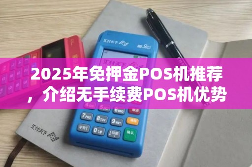 2025年免押金POS机推荐，介绍无手续费POS机优势
