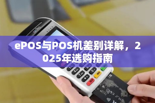 ePOS与POS机差别详解，2025年选购指南