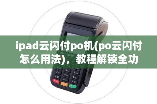 ipad云闪付po机(po云闪付怎么用法)，教程解锁全功能