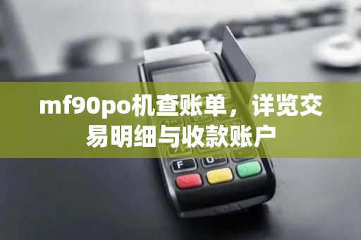 mf90po机查账单,详览交易明细与收款账户 mf90po机查账单,详览交易明细与收款账户