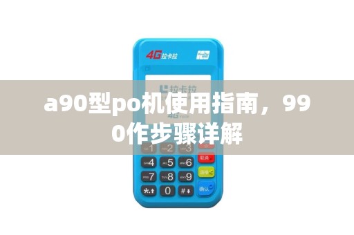 a90型po机使用指南，990作步骤详解