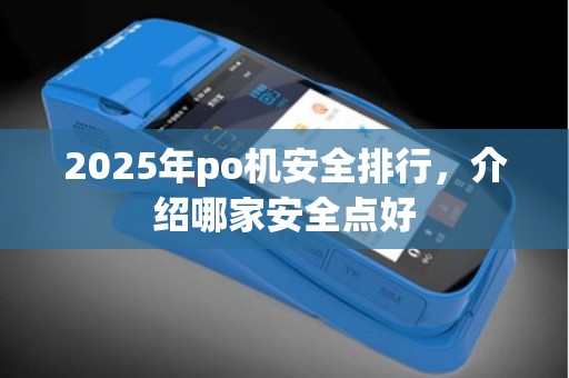 2025年po机安全排行，介绍哪家安全点好