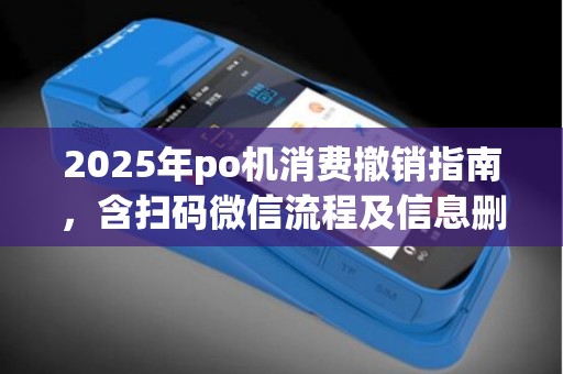 2025年po机消费撤销指南，含扫码微信流程及信息删除方法