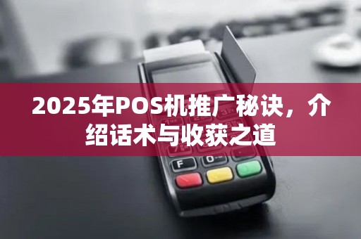 2025年POS机推广秘诀，介绍话术与收获之道