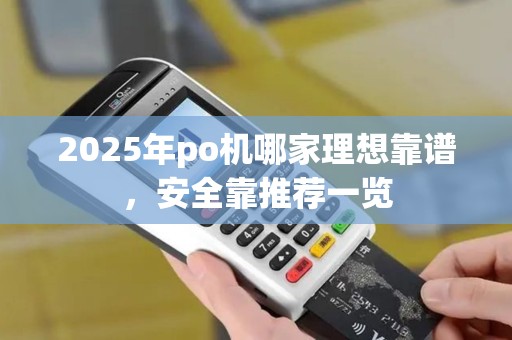 2025年po机哪家理想靠谱,安全靠推荐一览 2025年po机哪家理想靠谱,安全靠推荐一览