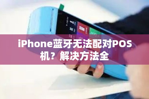 iPhone蓝牙无法配对POS机？解决方法全